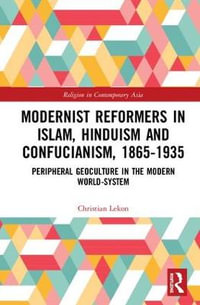 Modernist Reformers in Islam, Hinduism and Confucianism, 1865-1935 : Peripheral Geoculture in the Modern World-System - Christian Lekon