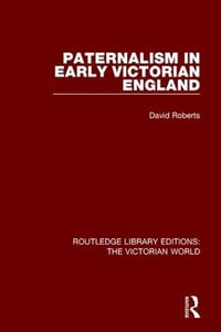 Paternalism in Early Victorian England : Routledge Library Editions: The Victorian World - F David Roberts