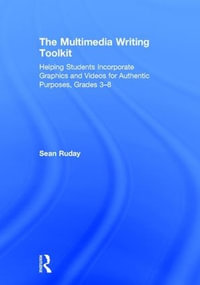 The Multimedia Writing Toolkit : Helping Students Incorporate Graphics and Videos for Authentic Purposes, Grades 3-8 - Sean Ruday