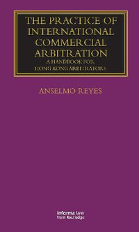 The Practice of International Commercial Arbitration : A Handbook for Hong Kong Arbitrators - Anselmo Reyes