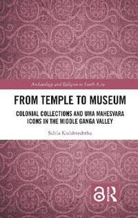 From Temple to Museum : Colonial Collections and UmÄ MaheÅvara Icons in the Middle Ganga Valley - Salila Kulshreshtha