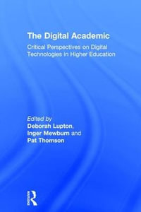 The Digital Academic : Critical Perspectives on Digital Technologies in Higher Education - Deborah Lupton