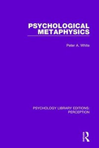 Psychological Metaphysics : Psychology Library Editions: Perception - Peter A. White