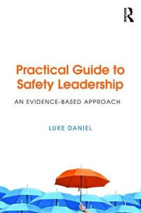 Practical Guide to Safety Leadership : An Evidence-Based Approach - Luke Daniel