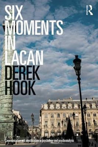 Six Moments in Lacan : Communication and identification in psychology and psychoanalysis - Derek Hook