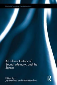 A Cultural History of Sound, Memory, and the Senses : Routledge Studies in Cultural History - Joy  Damousi