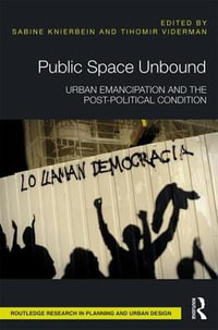 Public Space Unbound : Urban Emancipation and the Post-Political Condition - Sabine Knierbein