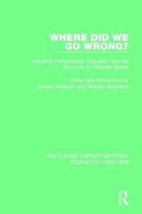 Where Did We Go Wrong? : Industrial Performance, Education and the Economy in Victorian Britain - Gordon Roderick