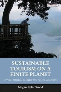 Sustainable Tourism on a Finite Planet : Environmental, Business and Policy Solutions - Megan Epler Wood