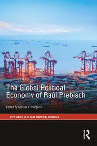 The Global Political Economy of Raul Prebisch : RIPE Series in Global Political Economy - Matias E. Margulis