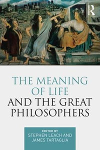 The Meaning of Life and the Great Philosophers - Stephen Leach