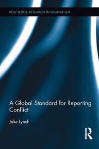 A Global Standard for Reporting Conflict : Routledge Research in Journalism - Jake Lynch