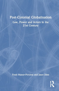 Post-Colonial Globalisation : Law, Power and Actors in the 21st Century - Yonit Manor-Percival