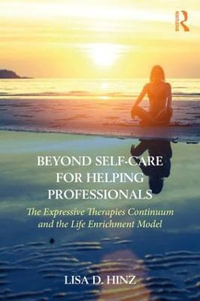 Beyond Self-Care for Helping Professionals : The Expressive Therapies Continuum and the Life Enrichment Model - Lisa D. Hinz