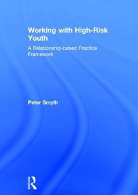 Working with High-Risk Youth : A Relationship-based Practice Framework - Peter Smyth