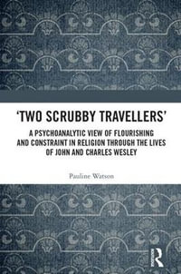 'Two Scrubby Travellers' : A psychoanalytic view of flourishing and constraint in religion through the lives of John and Charles Wesley - Pauline Watson