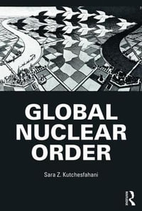 Global Nuclear Order : Routledge Global Security Studies - Sara Z. Kutchesfahani