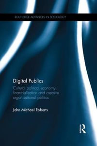 Digital Publics : Cultural Political Economy, Financialisation and Creative Organisational Politics - John Michael Roberts