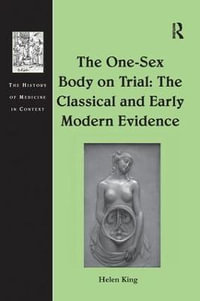 The One-Sex Body on Trial : The Classical and Early Modern Evidence - Helen King