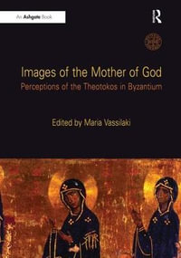 Images of the Mother of God : Perceptions of the Theotokos in Byzantium - Maria Vassilaki