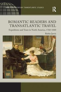 Romantic Readers and Transatlantic Travel : Expeditions and Tours in North America, 1760-1840 - Robin Jarvis