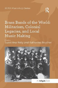 Brass Bands of the World : Militarism, Colonial Legacies, and Local Music Making - Katherine Brucher