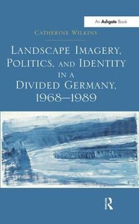 Landscape Imagery, Politics, and Identity in a Divided Germany, 1968-1989 - Catherine Wilkins