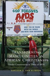 Transforming Masculinities in African Christianity : Gender Controversies in Times of AIDS - Adriaan van Klinken