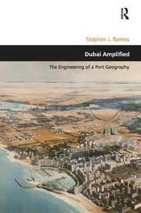 Dubai Amplified : The Engineering of a Port Geography - Stephen J. Ramos