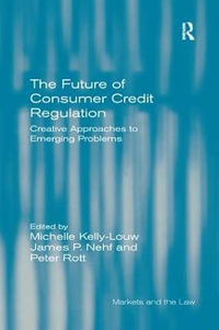 The Future of Consumer Credit Regulation : Creative Approaches to Emerging Problems - Michelle Kelly-Louw