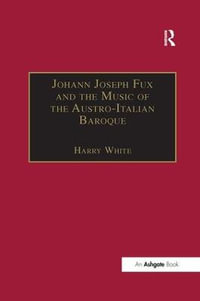 Johann Joseph Fux and the Music of the Austro-Italian Baroque - Harry White