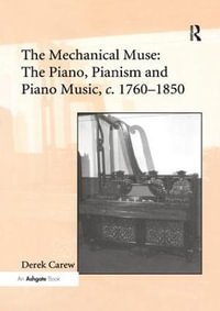 The Mechanical Muse : The Piano, Pianism and Piano Music, c.1760-1850 - Derek Carew