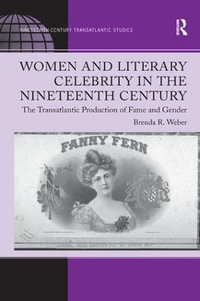 Women and Literary Celebrity in the Nineteenth Century : The Transatlantic Production of Fame and Gender - Brenda R. Weber