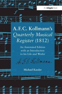 A.F.C. Kollmann's Quarterly Musical Register (1812) : An Annotated Edition with an Introduction to his Life and Works - Michael Kassler