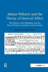 Adrian Willaert and the Theory of Interval Affect : The Musica nova Madrigals and the Novel Theories of Zarlino and Vicentino - Timothy R. McKinney