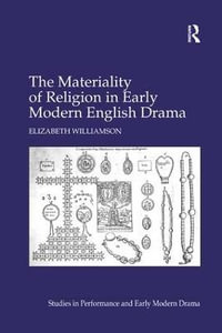 The Materiality of Religion in Early Modern English Drama : Studies in Performance and Early Modern Drama - Elizabeth Williamson