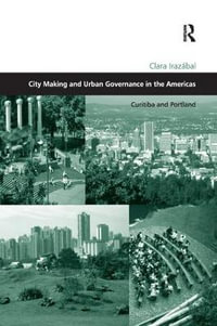 City Making and Urban Governance in the Americas : Curitiba and Portland - Clara Irazabal