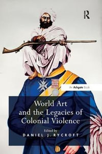 World Art and the Legacies of Colonial Violence. Edited by Daniel Rycroft - Danielj Rycroft