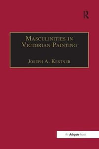 Masculinities in Victorian Painting : The Nineteenth Century Series - Joseph A. Kestner