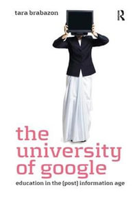 The University of Google : Education in the (Post) Information Age - Tara Brabazon