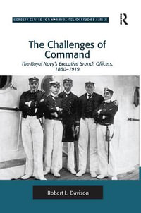 The Challenges of Command : The Royal Navy's Executive Branch Officers, 1880-1919 - Robert L. Davison