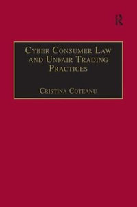 Cyber Consumer Law and Unfair Trading Practices : Markets and the Law - Cristina Coteanu