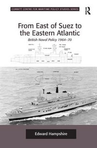 From East of Suez to the Eastern Atlantic : British Naval Policy 1964-70 - Edward Hampshire