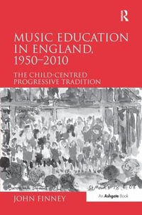 Music Education in England, 1950-2010 : The Child-Centred Progressive Tradition - John Finney