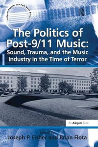 The Politics of Post-9/11 Music : Sound, Trauma, and the Music Industry in the Time of Terror - Brian Flota