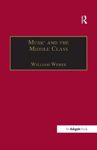 Music and the Middle Class : The Social Structure of Concert Life in London, Paris and Vienna between 1830 and 1848 - William Weber