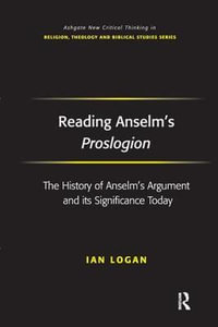 Reading Anselm's Proslogion : The History of Anselm's Argument and its Significance Today - Ian Logan