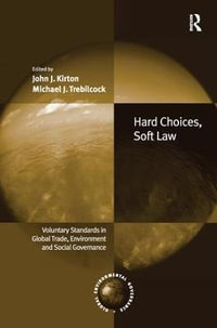 Hard Choices, Soft Law : Voluntary Standards in Global Trade, Environment and Social Governance - John J. Kirton