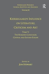 Volume 12, Tome V : Kierkegaard's Influence on Literature, Criticism and Art: The Romance Languages, Central and Eastern Europe - Jon Stewart