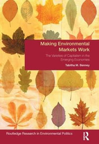 Making Environmental Markets Work : The Varieties of Capitalism in Emerging Economies - Tabitha M. Benney